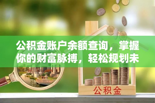万柏林公积金账户余额查询，掌握你的财富脉搏，轻松规划未来