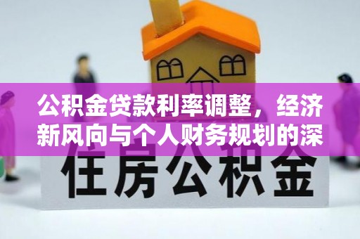 万柏林公积金贷款利率调整，经济新风向与个人财务规划的深远影响