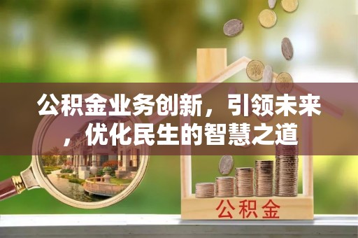 万柏林公积金业务创新，引领未来，优化民生的智慧之道