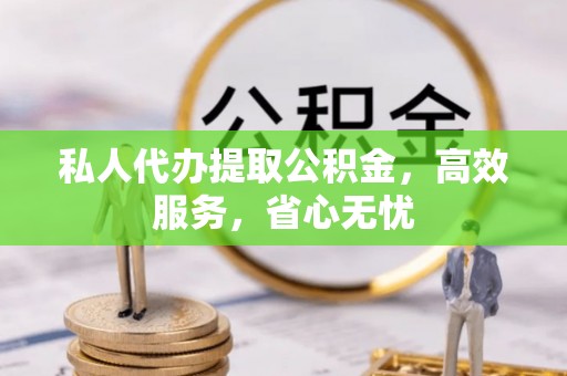万柏林私人代办提取公积金，高效服务，省心无忧