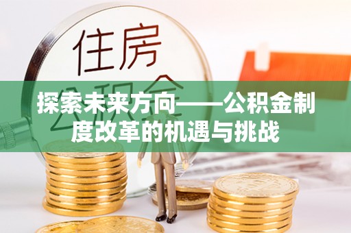 万柏林探索未来方向——公积金制度改革的机遇与挑战