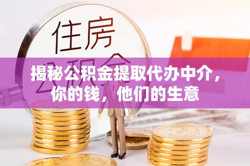 万柏林揭秘公积金提取代办中介，你的钱，他们的生意
