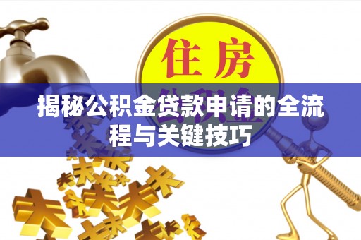 万柏林揭秘公积金贷款申请的全流程与关键技巧