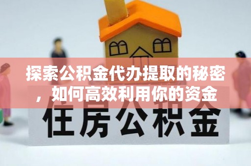 万柏林探索公积金代办提取的秘密，如何高效利用你的资金