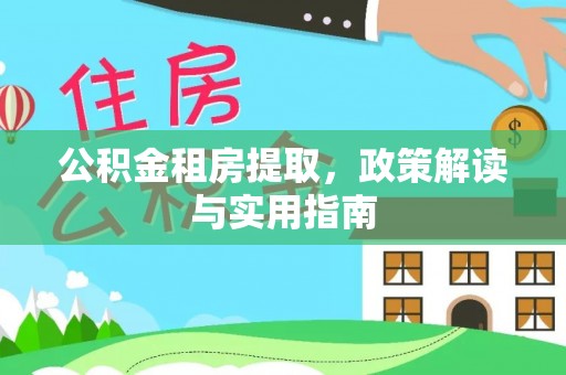 万柏林公积金租房提取，政策解读与实用指南