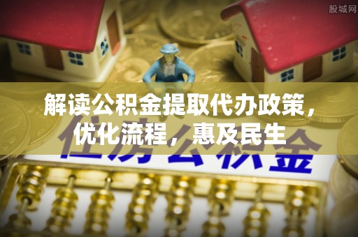 万柏林解读公积金提取代办政策，优化流程，惠及民生