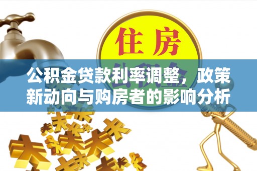 万柏林公积金贷款利率调整，政策新动向与购房者的影响分析