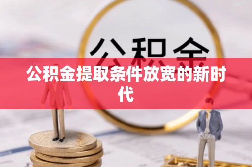 万柏林公积金提取条件放宽的新时代