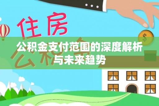 万柏林公积金支付范围的深度解析与未来趋势