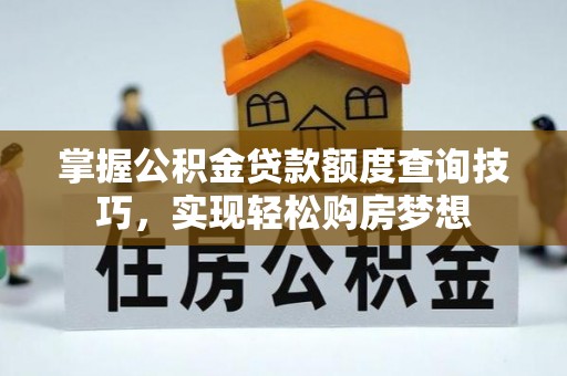 万柏林掌握公积金贷款额度查询技巧，实现轻松购房梦想