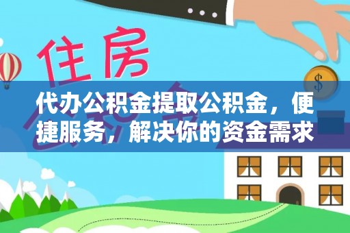 万柏林代办公积金提取公积金，便捷服务，解决你的资金需求