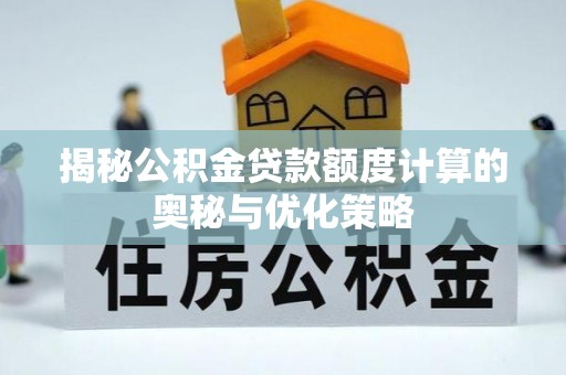 万柏林揭秘公积金贷款额度计算的奥秘与优化策略