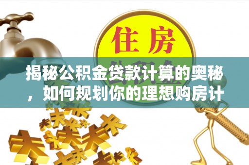 万柏林揭秘公积金贷款计算的奥秘，如何规划你的理想购房计划