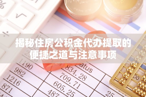 万柏林揭秘住房公积金代办提取的便捷之道与注意事项
