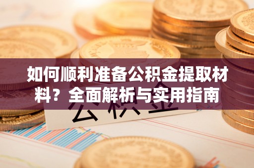 万柏林如何顺利准备公积金提取材料？全面解析与实用指南