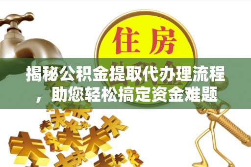 万柏林揭秘公积金提取代办理流程，助您轻松搞定资金难题