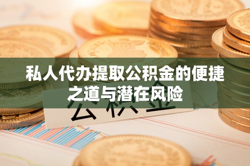 万柏林私人代办提取公积金的便捷之道与潜在风险