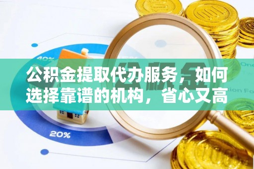 万柏林公积金提取代办服务，如何选择靠谱的机构，省心又高效