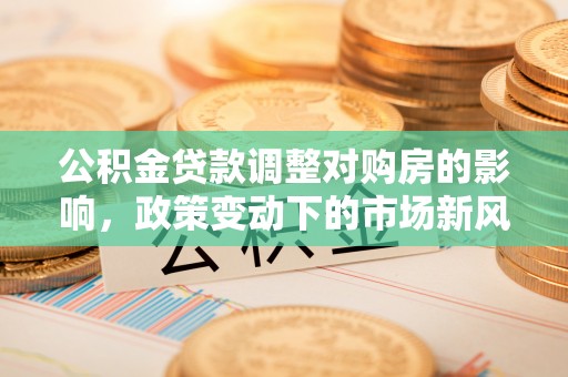 万柏林公积金贷款调整对购房的影响，政策变动下的市场新风向