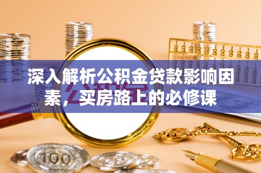 万柏林深入解析公积金贷款影响因素，买房路上的必修课