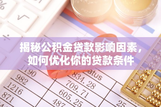 万柏林揭秘公积金贷款影响因素，如何优化你的贷款条件
