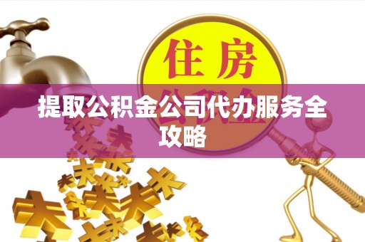 万柏林提取公积金公司代办服务全攻略