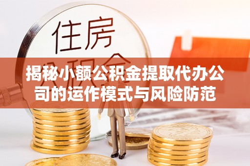 万柏林揭秘小额公积金提取代办公司的运作模式与风险防范