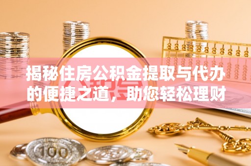 万柏林揭秘住房公积金提取与代办的便捷之道，助您轻松理财