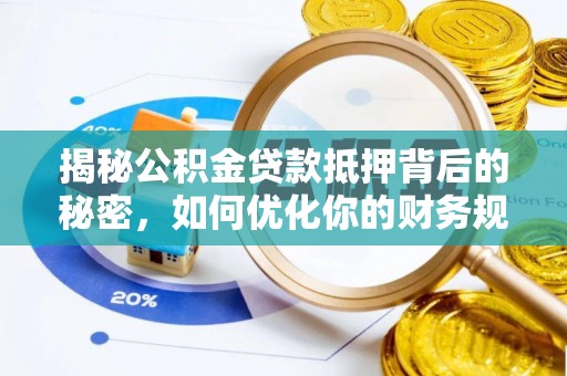 万柏林揭秘公积金贷款抵押背后的秘密，如何优化你的财务规划