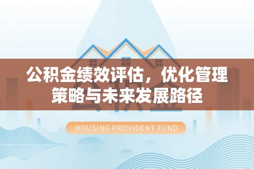 万柏林公积金绩效评估，优化管理策略与未来发展路径
