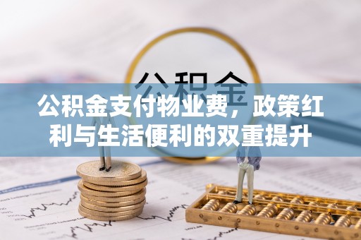 万柏林公积金支付物业费，政策红利与生活便利的双重提升