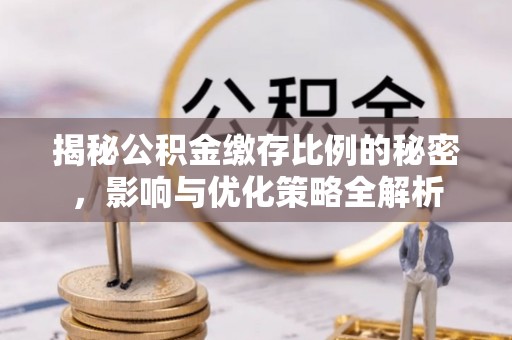 万柏林揭秘公积金缴存比例的秘密，影响与优化策略全解析