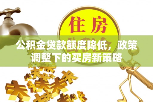 万柏林公积金贷款额度降低，政策调整下的买房新策略