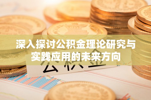 万柏林深入探讨公积金理论研究与实践应用的未来方向