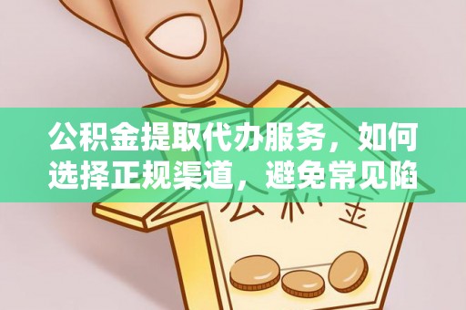 万柏林公积金提取代办服务，如何选择正规渠道，避免常见陷阱