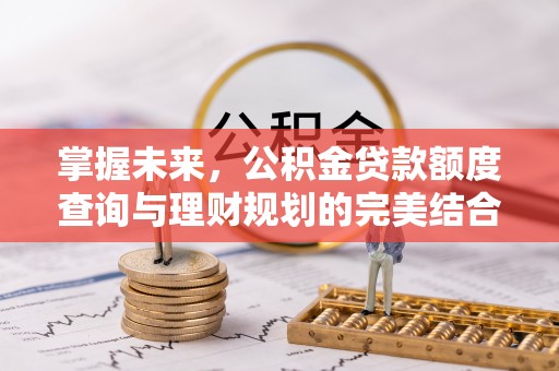 万柏林掌握未来，公积金贷款额度查询与理财规划的完美结合