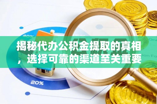 万柏林揭秘代办公积金提取的真相，选择可靠的渠道至关重要