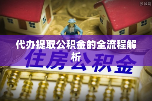 万柏林代办提取公积金的全流程解析