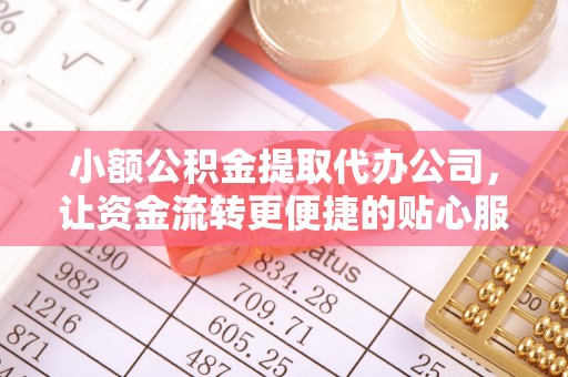 万柏林小额公积金提取代办公司，让资金流转更便捷的贴心服务