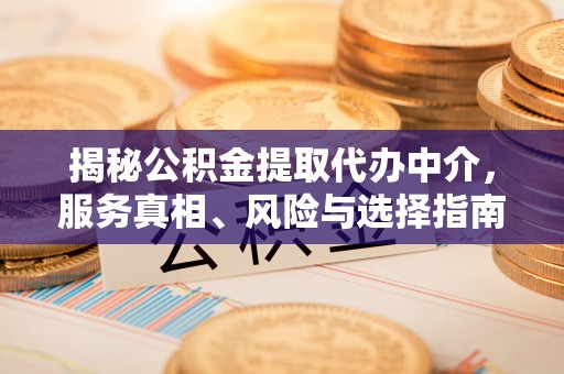 万柏林揭秘公积金提取代办中介，服务真相、风险与选择指南
