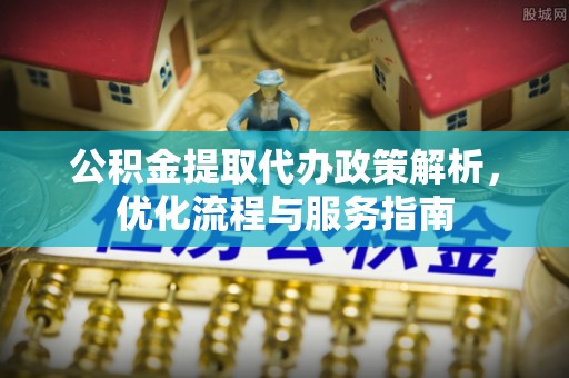 万柏林公积金提取代办政策解析，优化流程与服务指南