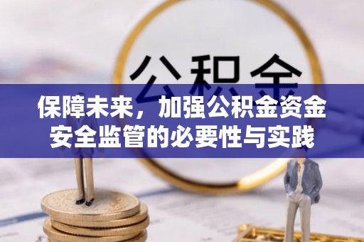 万柏林保障未来，加强公积金资金安全监管的必要性与实践