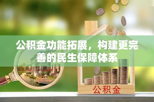 万柏林公积金功能拓展，构建更完善的民生保障体系