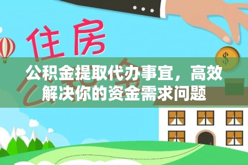 万柏林公积金提取代办事宜，高效解决你的资金需求问题