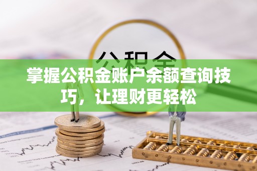 万柏林掌握公积金账户余额查询技巧，让理财更轻松