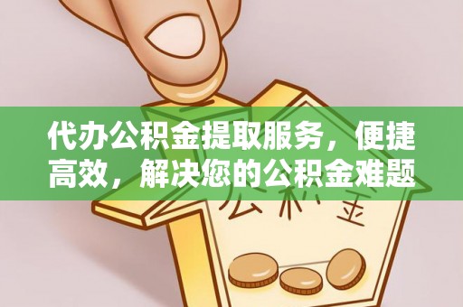 万柏林代办公积金提取服务，便捷高效，解决您的公积金难题