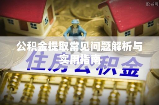 万柏林公积金提取常见问题解析与实用指南