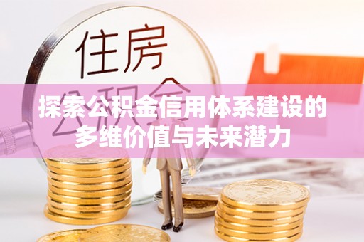万柏林探索公积金信用体系建设的多维价值与未来潜力