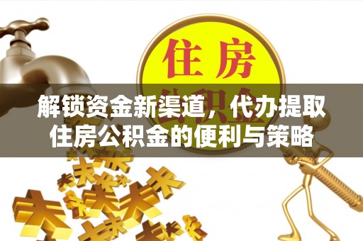 万柏林解锁资金新渠道，代办提取住房公积金的便利与策略