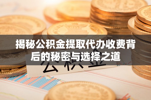 万柏林揭秘公积金提取代办收费背后的秘密与选择之道